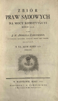 Zbi&oacute;r praw sądowych na mocy konstytucyi roku 1776 przez J. W. Andrzeja Zamoyskiego EX Kanclerza Koronnego, Kawalera Orderu Orła Białego ułożony y na seym roku 1778. podany. Cz.1