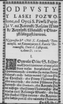 Odpusty y Laski pozwolone, od Oyca S. Pawła Papieża V. na Koronki, Rożane Wianki, Krzyżyki, Metaliki y Obrazki błogosławione. Na proźbę Iego Mośći X. Kardynała Boromeusza, na Kanonizacyey S. Karola Boromeusza, Dnia 18. Listopada. Anno D. 1610