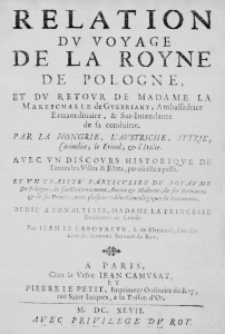 Relation du voyage de la Royne de Pologne, et du retour de Madame la Mareschalle de Guebriant, Ambassadrice Extraordinaire, et Sur-Intendante de sa conduitte. Par la Hongrie, l'Austriche, Styrie, Carinthie, le Frioul, et l'Italie. Avec un discours historique de toutes les Villes et Estats, par ou elle a passe. Et un Traitte particulier du Royaume de Pologne, de son Gouvernement Ancien et Moderne, de ses Provinces et de ses Princes, avec plusieurs tables Genealogiques de Souverains. Dedi&eacute; a son Altesse, Madame la Princesse Douairiere de Conde. Par Iean Le Laboureur. S. de Bleranval, l'un des Gentils-hommes Servans du Roy
