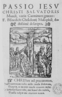 Passio Iesu Christi Salvatoris Mundi, vario Carminum genere: F. Benedicti Cheliodonii Musophili, doctissime descripta