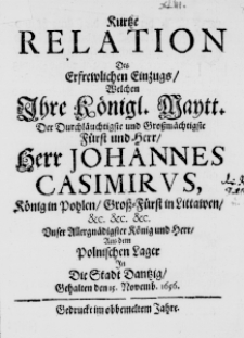Kurtze Relation des erfrewlichen Einzugs, welchen Ihre Königl. Maytt. der durchläuchtigste und großmächtigste Fürst un Herr, Herr Johannes Casimirus, König in Pohlen, Groß-Fürst in Littawen, etc. etc. etc. Unser Allergnädigster König und Herr, aus dem Polnischen Lager in die Stadt Dantzig, Schalten den 15. Novemb. 1656.