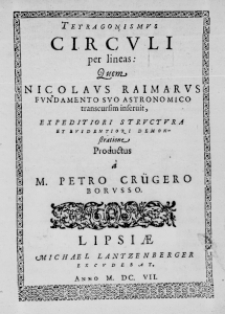 Tetragonismus Circuli per lineas: Quem Nicolaus Raimarus fundamento suo astronomico transcursim inservit, expeditiori structura et evidentiori demonstratione productus a a M. Petro Crügero Borusso