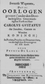 Sweetse Wapenen, dat is: Oorlogen gevoert (onder den Doorluchtighsten Grootmachtigsten Vorst en Heer Carolus Gustavus der Sweden, Gotten en Wenden Koningh) In Poolen, Pruysen en Denemarcken, van den dagh sijner Krooninge tot des selfs doodt. Door Petrum de Lange. Den derden druck, by den Autheur doorgaens vermeerdert, en met een Register verbetert