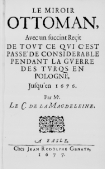 Le Miroir Ottoman, avec un succint Reçit de tout ce qui c'est passe' de considerable pendant la guerre des Turqs en Pologne, jusqu'en 1676. Par Mr. le C. de la Magdeleine