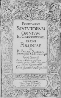 Promptuarium Statutorum omnium et Constitutionum Regni Poloniae. Per Paulum Sczerbic Secretarium S. R. M. concsriptum. Cum Indice Rerum et Verborum copiosissimo singulari euisdem Pauli Sczebic studio et diligentia confecto. Cum Gratia et Privilegio S. R. M.