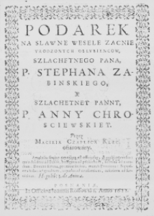 Podarek na Slawne Wesele Zacnie Urodzonych Oblubiencow, Szlachetnego Pana, P. Stephana Zabinskiego, y Szlachetney Panny, P. Anny Chrosciewskiey. Przez Macieia Czaplica Klec. ofiarowany