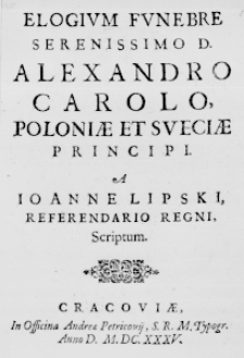 Elogium funebre Serenissimo D. Alexandro Carolo, Poloniae et Sueciae Principi. A Ioanne Lipski, referendario Regni, scriptum