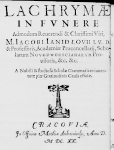 Lachrymae in funere admodum Reverendi & Clarissimi Viri, M. Iacobi Ianidłovii I. U. D. & Professoris, Academiae Procancellarii, Scholarum Novodworscianarum Provisoris, &c. &c. A Nobili & studiosa Scholae Grammatices inventute piae Gratitudinis Causa effusae