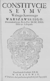 Constitucie Seymu Walnego Koronnego Warszawskiego, dwuniedzielnego. Roku Pań. M.DC.XXIX. Dnia 27. Listopada. Cum Gratia & Privilegio S. R. M.