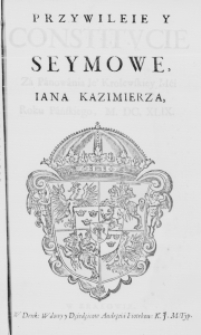 Przywileie y Constitucie Seymowe, za Panowania Ie° Krolewskiey Mći Iana Kazimierza, Roku Pańskiego, M.DC.XLIX.