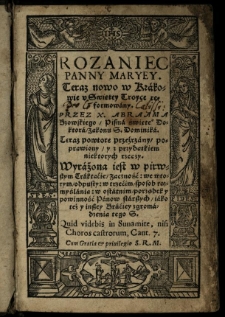 Rozaniec Panny Maryey, teraz nowo w Krakowie v Swiętey Troyce reformowany. Przez X. Abraama Bzowskiego, Pisma świętego Doktora, Zakonu S. Dominika. Teraz powtore przeźrzany, poprawiony, y z przydatkiem niektorych rzeczy. Wyrażona iest w pirwszym Traktaćie, Zaczność: we wtorym, odpusty: w trzećim, sposob rozmyślania: w ostatnim, porządek y powinność Panow starszych, iako też y inszey Braćiey zgromadzenia tego S. Quid videbis in Sunamite, nisi Choros castrorum, Cant. 7. Cum Gratia & privilegio S. R. M.