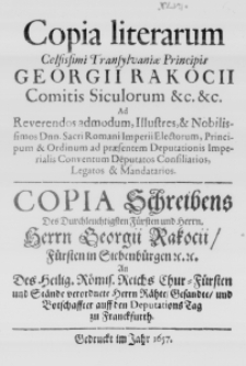 Copia literarum Celsissimi Transylvaniae Principis Georgii Rakocii Comitis Siculorum &c. &c. Ad Reverendos admodum, Illustres, & Nobilissimos Dnn. Sacri Romani Imperii Electorum, Principum & Ordinum ad praesentem Deputationis Imperialis Conventum Deputatos Consiliarios, Legatos & Mandatarios