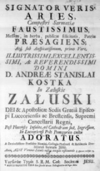 Signator Veris Aries, Campestri Sarmatiae Faustissimus, Messem, in herba, publicae felicitatis, Patriae praesagiens; Atque sub Auspicatissimum, primo Vere, Illustrissimi, Excellentissimi, ac Reverendissimi Domini D. Andreae Stanislai Kostka in Załuskie Załuski Dei & Apostolicae Sedis Gratia Episcopi Luceoriensis ac Brestensis, Supremi Cancellarii Regni, Post Plocenses Infulas, ad Cathedram suam, Ingressum, in Luceoriensi Polo Panegyrico cultu adoratus. A Devinctissimo Praesuleo Nomini, Collegio Pinscensi & Refidentia Drohicinensi Societatis Jesu. Anno, Agni Vernum Salutis nostrae tempus restituentis 1737.
