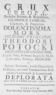 Crux Europae, Ecclesiae Polonae, et Reipublicae, Celsissimae Familiae, Clientum, et Pauperum Dolentissima Mors Celsissimi Principis Theodori Potocki Archi-Episcopi Gnesnensis, Legati Nati, Primatis Regni et M. D. Lithuaniae, Primique Principis a Polona Societate, Archi-Dioecesanis Collegiis, nec non Fundatialibus Residentiis Varsaviensi et Lanciciensi. Deplorata Anno Dei in Cruce morientis 1738. d. 12 Novembris