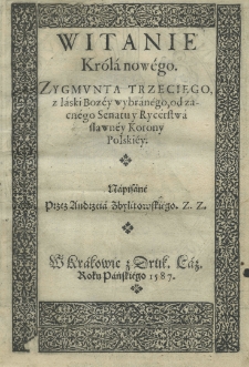 Witanie Króla nowego. Zygmunta Trzeciego z laski Bozey wybranego, od zacnego Sentau y Rycerstwa slawney Korony Polskiey. Napisane przez Andrzeia Zbylitowskiego. Z. Z.