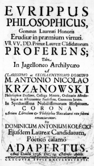 Eurippus Philosophicus, Gemmas Laureati Honoris Eruditae in praemium virtuti. VII. VV. DD. Primae Laureae Candidatorum proferens; dum in Jagelloneo Archilycaeo a Clarissimo ac Excellentissimo Domino M. Antonio Nicolao Krząnowski Philosophiae Doctore, Collega Minore, Ordinario Astrologiae ac Astronomiae Professore, Geometra Jurato. In spectatissima Nobilissimorum Hospitum Corona Artium Liberalium & Philosophiae Baccalaurei ritu solenni renunciarentur. Per Dominicum Antonium Kołecki eiusdem Laureae Candidatum, Poetico calamo adapertus. Anno Domini 1736. Die 14. Mensis Aprilis