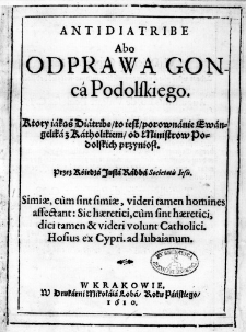 Antidiatribe abo Odprawa Gonca Podolskiego. Ktory iakąś Diatribę, to iest, porownanie Ewangelika z Katholikiem, od Ministrow Podolskich przyniosł. Przez Księdza Justa Rabba Societatis Iesu