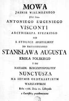 Mowa Jasnie Wielmoznego JMći Xdza Antoniego Eugeniego Visconti Arcybiskupa Efezkiego od S. Stolice Apostolskiey do Nayiasnieyszego Stanisława Augusta Króla Polskiego y do Nayiasn: Rzeczypospolitey Nuncyusza na Seymie Ordynaryinym Warszawskim Roku 1766. Dnia 12. Listopada z Łacińskiey przetłumaczona