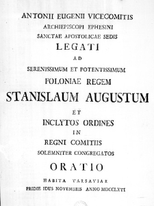 Antonii Eugenii Vicecomitis Archiepiscopi Ephesini Sanctae Apostolicae Sedis Legati ad Serenissimum et Potentissimum Poloniae Regem Stanislaum Augustum et inclytos Ordines in Regni Comitiis solemniter congregatos Oratio habita Varsaviae Pridie Idus Novembris Anno MDCCLXVI